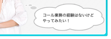 コール業務の経験はないけどやってみたい！