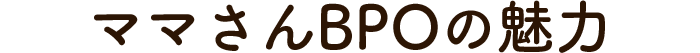 ママさんBPOの魅力