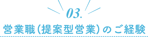 03.営業職（提案型営業）のご経験