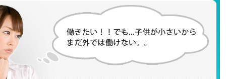 働きたい！！でも...子供が小さいからまだ外では働けない。。